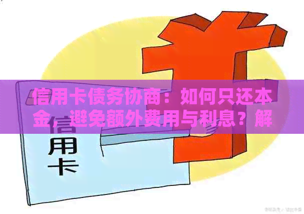 信用卡债务协商：如何只还本金，避免额外费用与利息？解答所有疑问