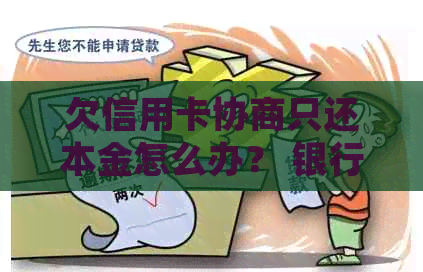 欠信用卡协商只还本金怎么办？ 银行不同意，钱又还不了，如何处理？