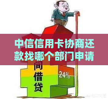 中信信用卡协商还款找哪个部门申请解决？