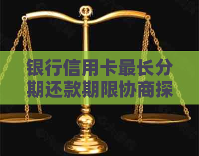 银行信用卡最长分期还款期限协商探讨，避免逾期影响信用