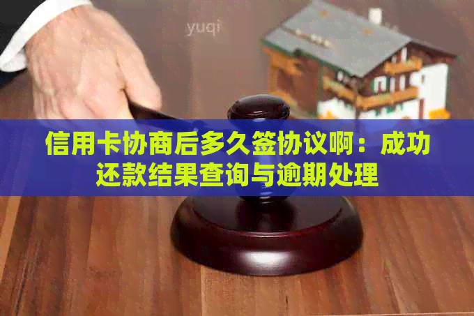 信用卡协商后多久签协议啊：成功还款结果查询与逾期处理