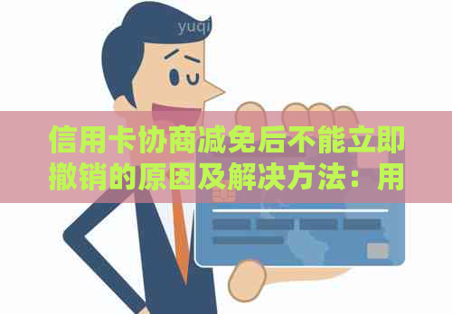 信用卡协商减免后不能立即撤销的原因及解决方法：用户常见问题解答