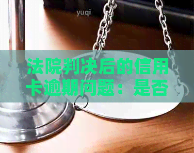 法院判决后的信用卡逾期问题：是否还有协商机会？