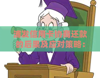 浦发信用卡协商还款的后果及应对策略：了解详细情况，避免不良信用记录