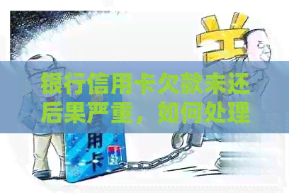 银行信用卡欠款未还后果严重,如何处理? 银行信用卡欠款未还后果严重,如何处理?