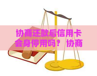 协商还款后信用卡会身停用吗？ 协商还款的信用卡需要注销吗？