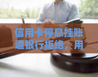 信用卡停息挂账遭银行拒绝，用户该如何应对？