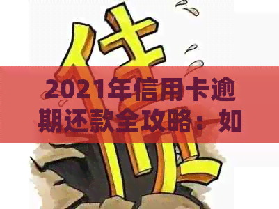 2021年信用卡逾期还款全攻略：如何停息挂账、期还款以及解决逾期影响