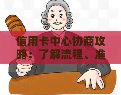 信用卡中心协商攻略：了解流程、准备材料及可能的结果