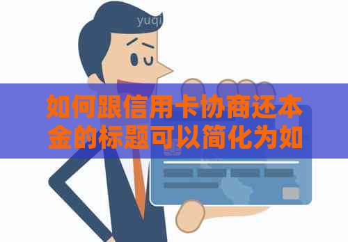 如何跟信用卡协商还本金的标题可以简化为如何与信用卡协商只还本金。