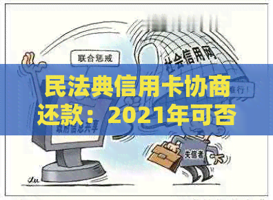 民法典信用卡协商还款：2021年可否使用，结果何时出，还款后是否注销？