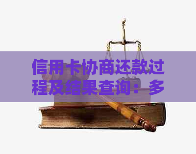 信用卡协商还款过程及结果查询：多久能收到通知？有哪些注意事项？