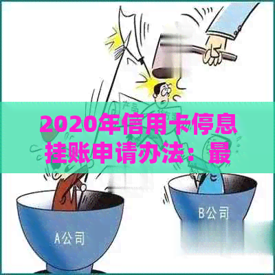 2020年信用卡停息挂账申请办法：最全处理流程与沟通技巧