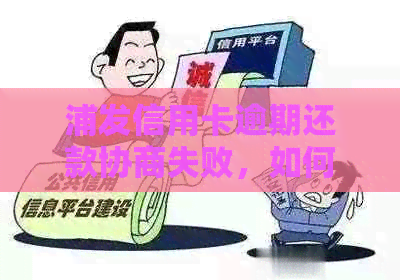 浦发信用卡逾期还款协商失败，如何解决？