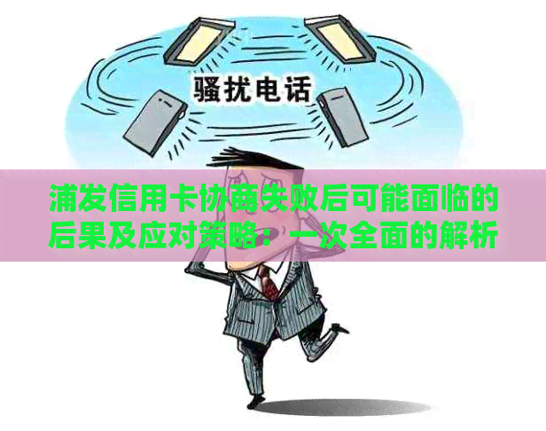 浦发信用卡协商失败后可能面临的后果及应对策略：一次全面的解析