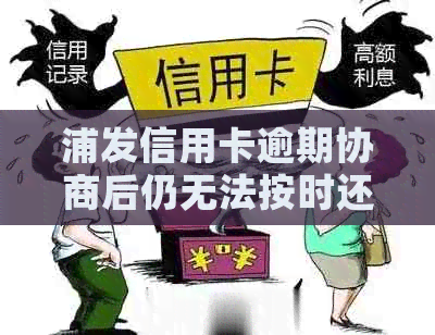 浦发信用卡逾期协商后仍无法按时还款，如何应对？