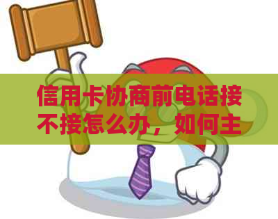 信用卡协商前电话接不接怎么办，如何主动联系信用卡中心协商还款？