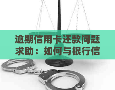 逾期信用卡还款问题求助：如何与银行信用卡中心有效协商？