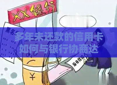 多年未还款的信用卡如何与银行协商达成期还款方案？