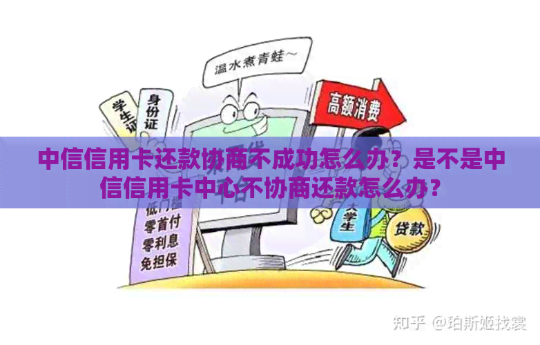 中信信用卡还款协商不成功怎么办？是不是中信信用卡中心不协商还款怎么办？