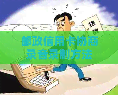 邮政信用卡协商录音录制方法