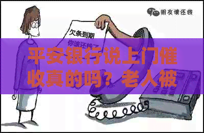 平安银行说上门真的吗？老人被吓到怎么办？投诉渠道是什么？