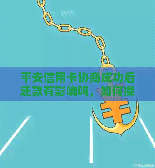 平安信用卡协商成功后还款有影响吗，如何操作？