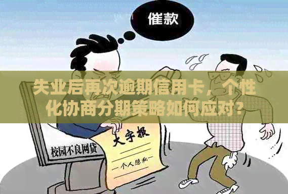 失业后再次逾期信用卡，个性化协商分期策略如何应对？