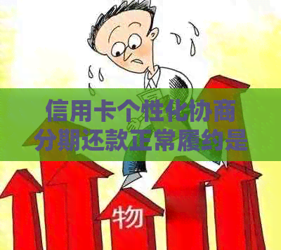 信用卡个性化协商分期还款正常履约是什么意思：无法还款的后果及建议