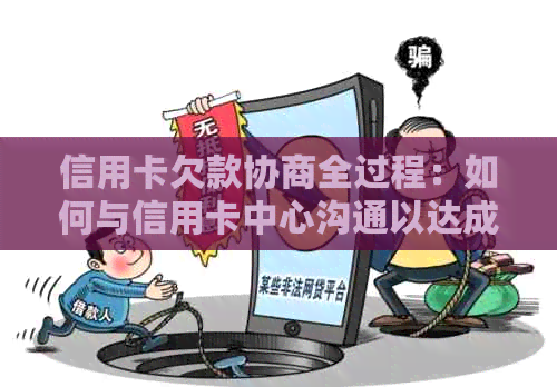 信用卡欠款协商全过程：如何与信用卡中心沟通以达成还款计划