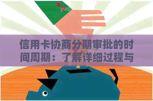 信用卡协商分期审批的时间周期：了解详细过程与可能影响因素