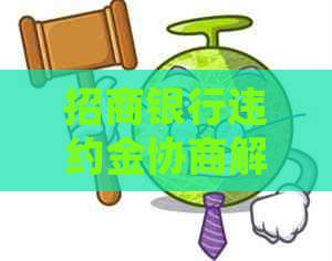 招商银行违约金协商解决：电话沟通、注意事项及常见问题汇总