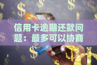 信用卡逾期还款问题：最多可以协商多少期？银行为什么只提供6期分期？