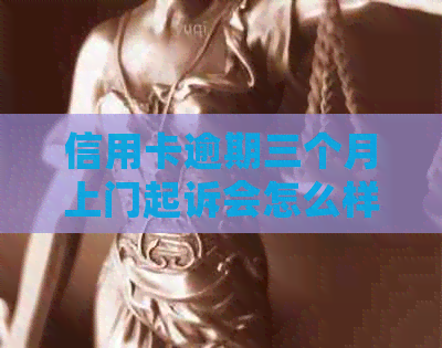 信用卡逾期三个月上门起诉会怎么样：应对策略与后果