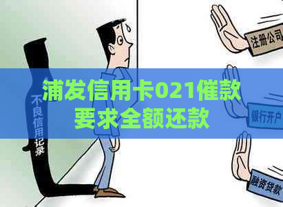 浦发信用卡021催款要求全额还款