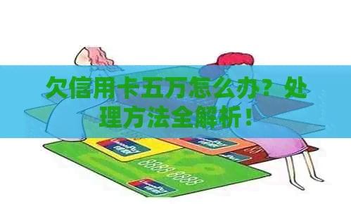 欠信用卡五万怎么办？处理方法全解析！