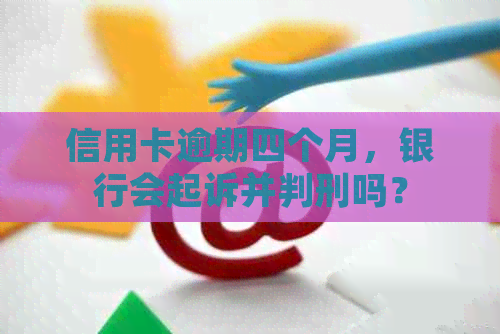 信用卡逾期四个月，银行会起诉并判刑吗？