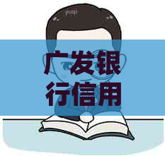 广发银行信用卡逾期还款协商政策详解：最新策略与操作指南