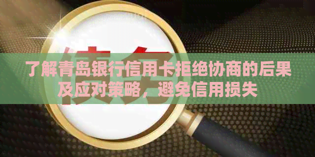 了解青岛银行信用卡拒绝协商的后果及应对策略，避免信用损失