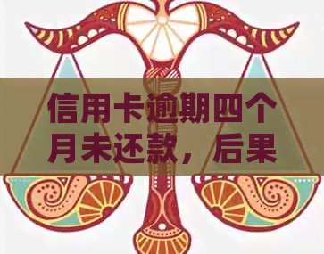 信用卡逾期四个月未还款，后果如何？怎么处理？