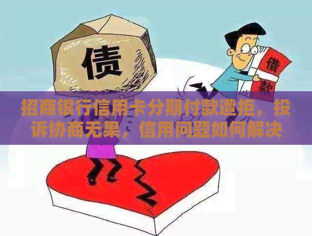 招商银行信用卡分期付款遭拒，投诉协商无果，信用问题如何解决？