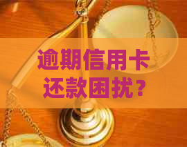 逾期信用卡还款困扰？律师助您合法协商解决难题