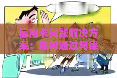 信用卡问题解决方案：如何通过与律师协商来解决您的债务问题和信用评分困境