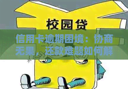 信用卡逾期困境：协商无果，还款难题如何解？