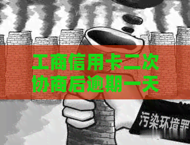 工商信用卡二次协商后逾期一天怎么办啊-工商信用卡二次协商后逾期一天怎么办啊