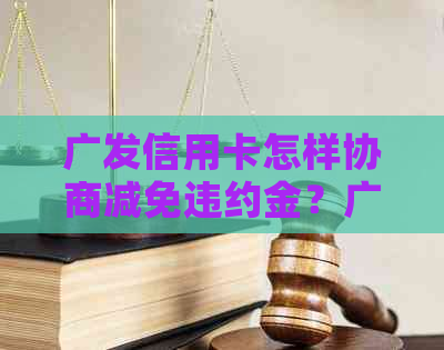 广发信用卡怎样协商减免违约金？广发银行可以协商免违约金吗？