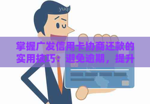 掌握广发信用卡协商还款的实用技巧：避免逾期，提升信用，解决财务困境