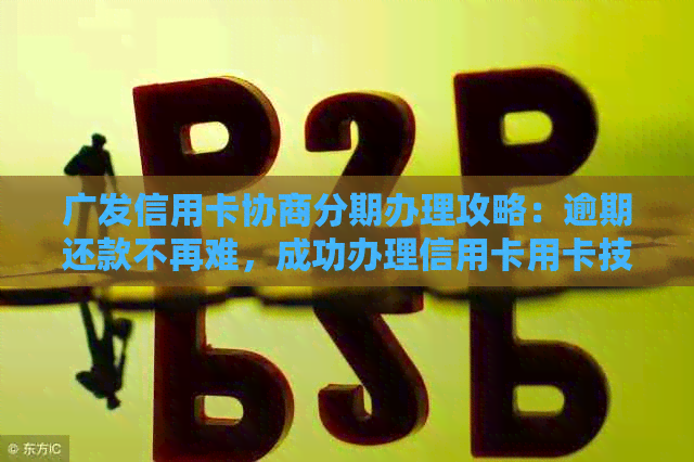 广发信用卡协商分期办理攻略：逾期还款不再难，成功办理信用卡用卡技巧