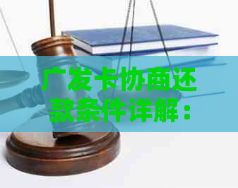 广发卡协商还款条件详解：了解期还款、减免罚息等全方位解决方案