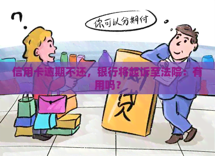 信用卡逾期不还，银行将起诉至法院：有用吗？